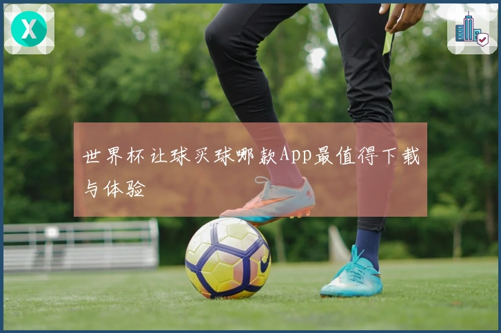 世界杯让球买球哪款App最值得下载与体验