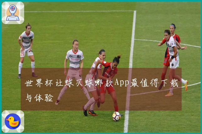 世界杯让球买球哪款App最值得下载与体验