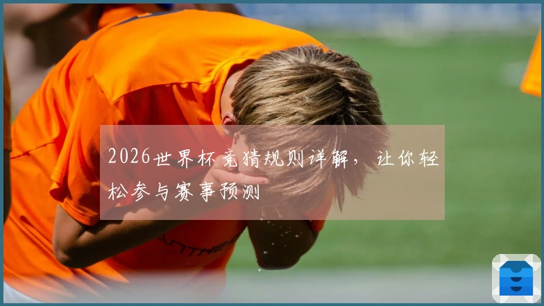 2026世界杯竞猜规则详解，让你轻松参与赛事预测
