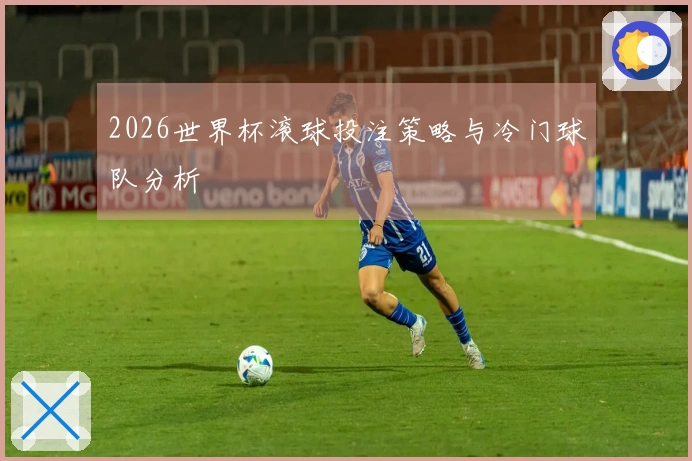 2026世界杯滚球投注策略与冷门球队分析