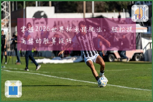 掌握2026世界杯竞猜玩法，轻松提高你的胜算技巧