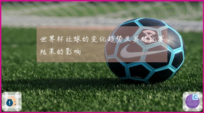 世界杯让球的变化趋势及其对比赛结果的影响