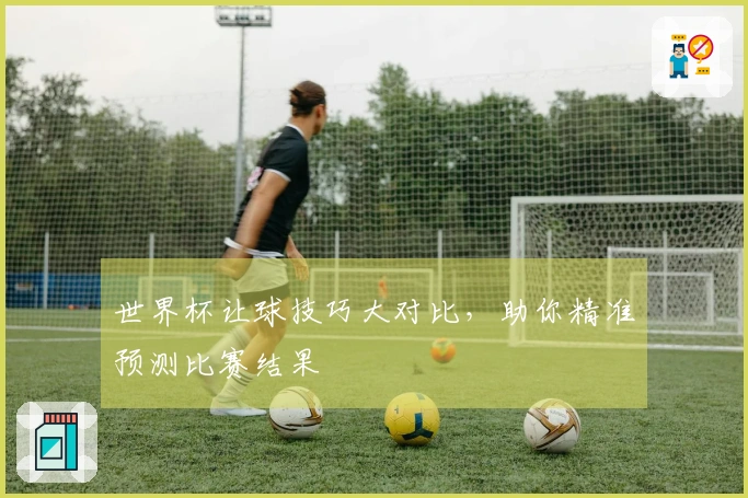 世界杯让球技巧大对比，助你精准预测比赛结果