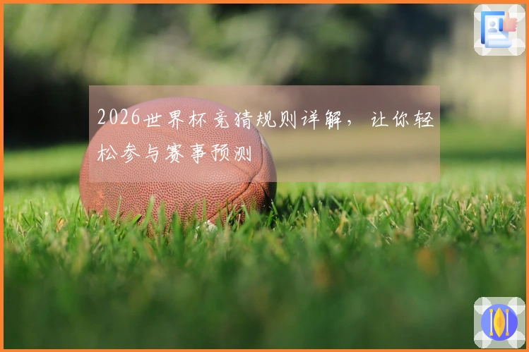 2026世界杯竞猜规则详解，让你轻松参与赛事预测