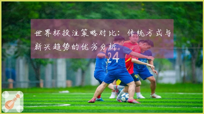 世界杯投注策略对比：传统方式与新兴趋势的优劣分析