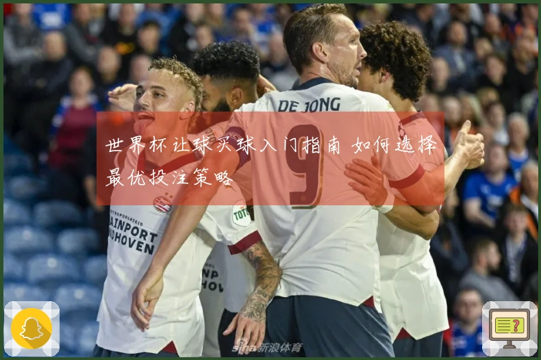 世界杯让球买球入门指南 如何选择最优投注策略