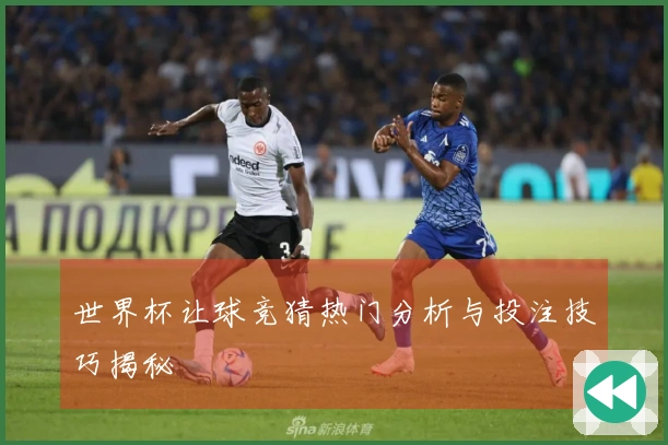 世界杯让球竞猜热门分析与投注技巧揭秘