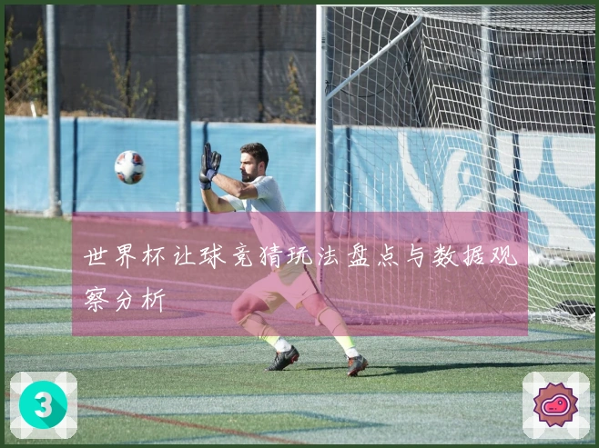 世界杯让球竞猜玩法盘点与数据观察分析