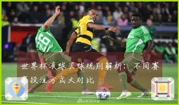 世界杯滚球买球规则解析：不同赛事投注方式大对比