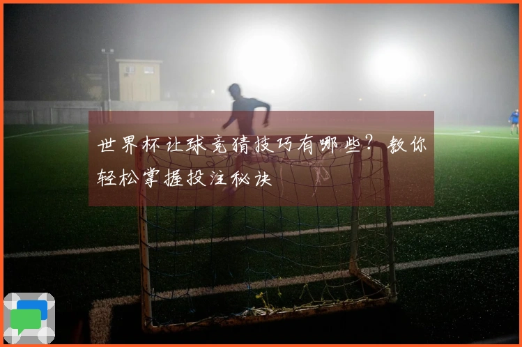 世界杯让球竞猜技巧有哪些？教你轻松掌握投注秘诀