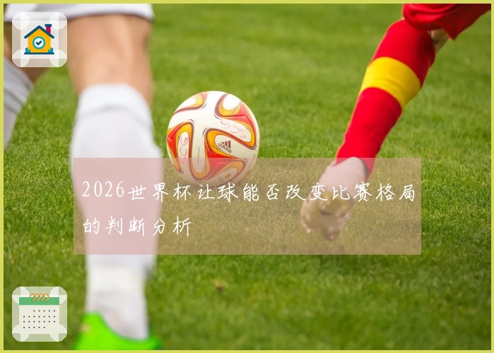 2026世界杯让球能否改变比赛格局的判断分析