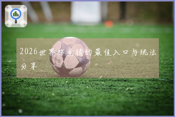 2026世界杯竞猜的最佳入口与玩法分享