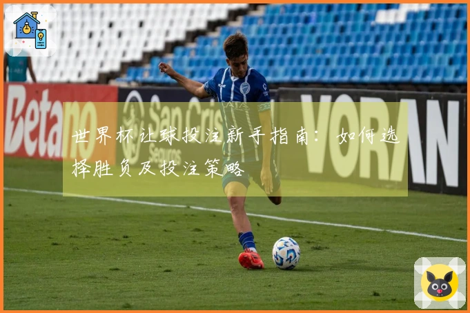 世界杯让球投注新手指南：如何选择胜负及投注策略