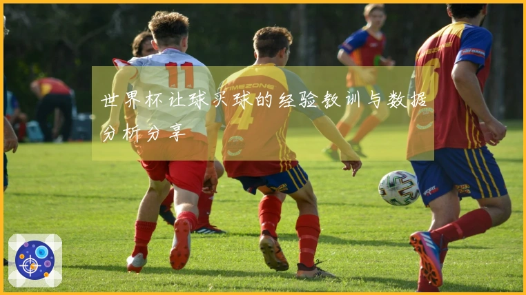 世界杯让球买球的经验教训与数据分析分享