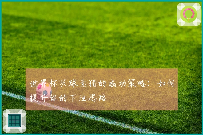 世界杯买球竞猜的成功策略：如何提升你的下注思路