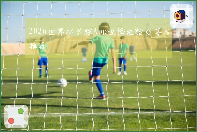 2026世界杯买球App选择经验分享与推荐