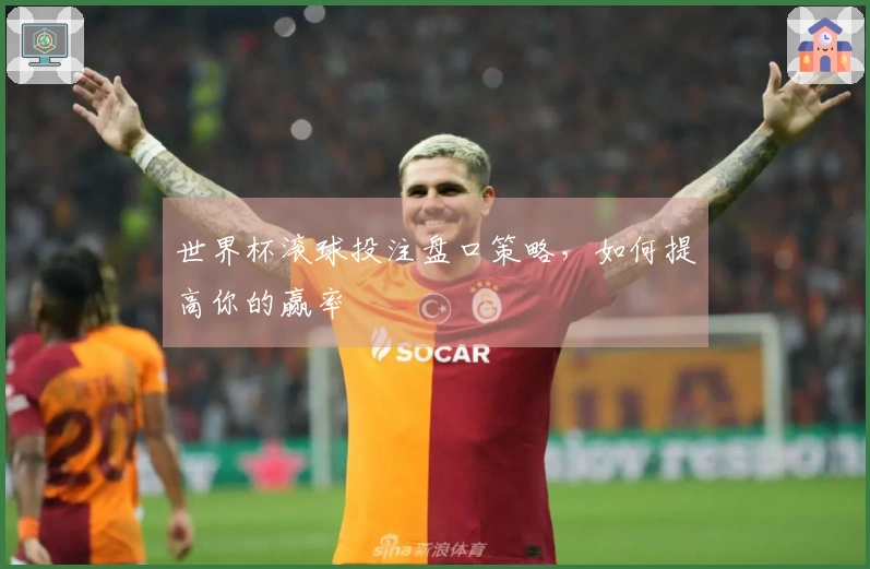 世界杯滚球投注盘口策略，如何提高你的赢率