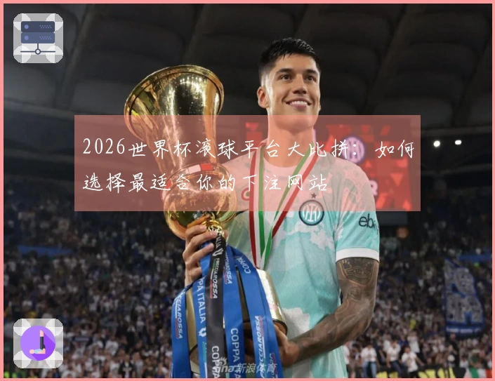 2026世界杯滚球平台大比拼：如何选择最适合你的下注网站
