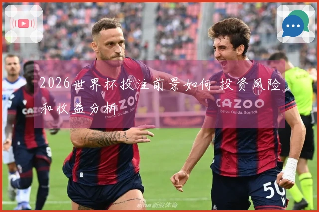 2026世界杯投注前景如何 投资风险和收益分析