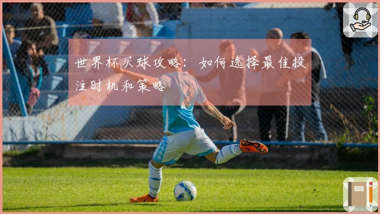 世界杯买球攻略：如何选择最佳投注时机和策略